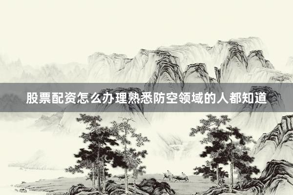 股票配资怎么办理熟悉防空领域的人都知道