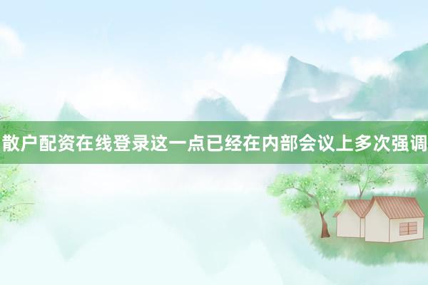 散户配资在线登录这一点已经在内部会议上多次强调