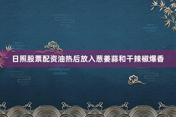日照股票配资油热后放入葱姜蒜和干辣椒爆香