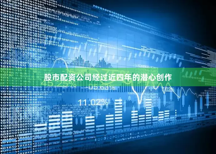 股市配资公司经过近四年的潜心创作