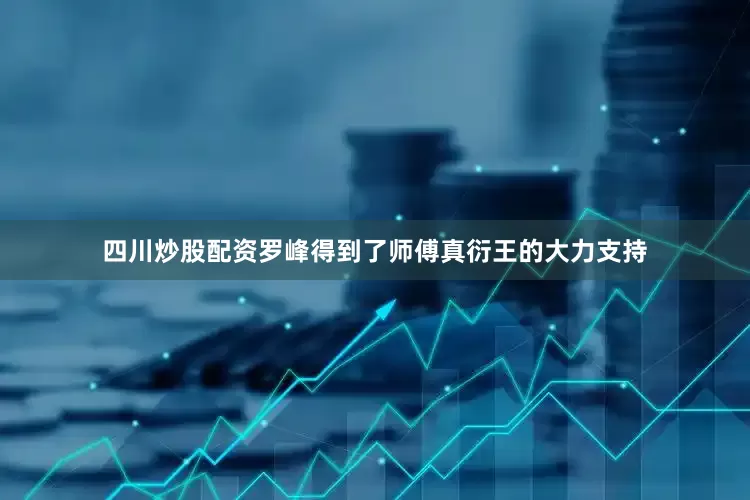 四川炒股配资罗峰得到了师傅真衍王的大力支持