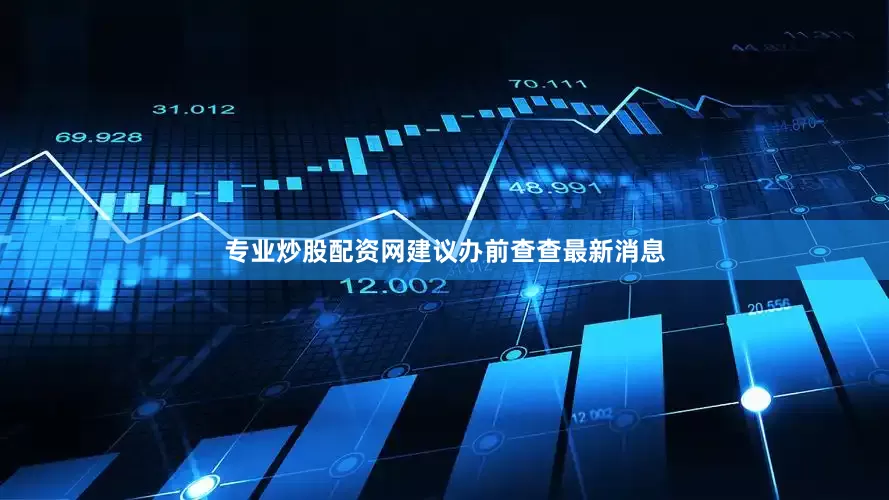 专业炒股配资网建议办前查查最新消息