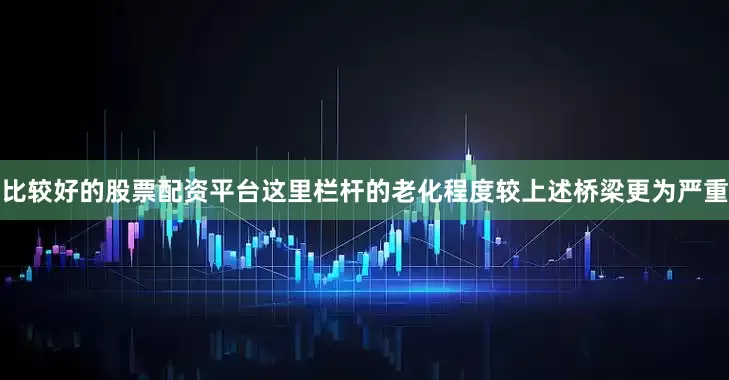 比较好的股票配资平台这里栏杆的老化程度较上述桥梁更为严重
