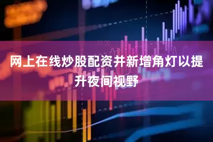 网上在线炒股配资并新增角灯以提升夜间视野