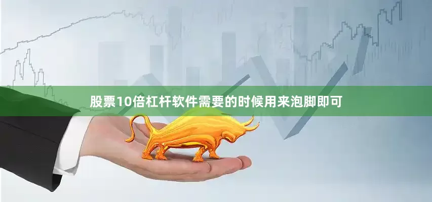 股票10倍杠杆软件需要的时候用来泡脚即可