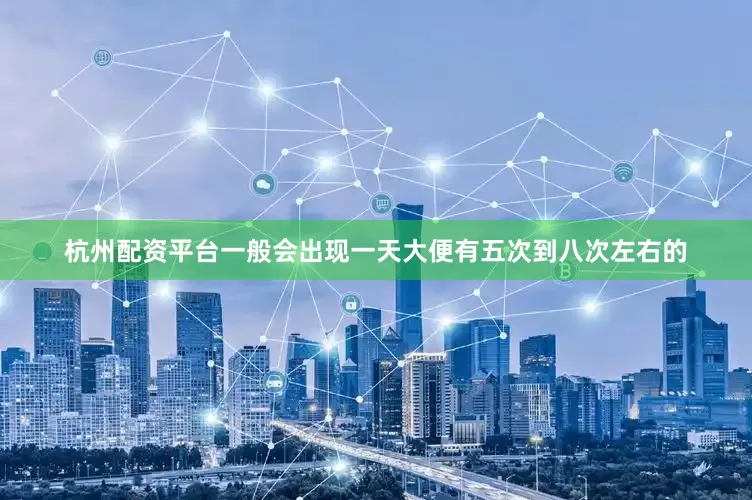 杭州配资平台一般会出现一天大便有五次到八次左右的