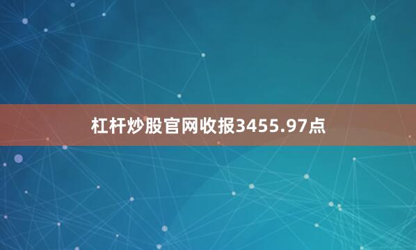 杠杆炒股官网收报3455.97点