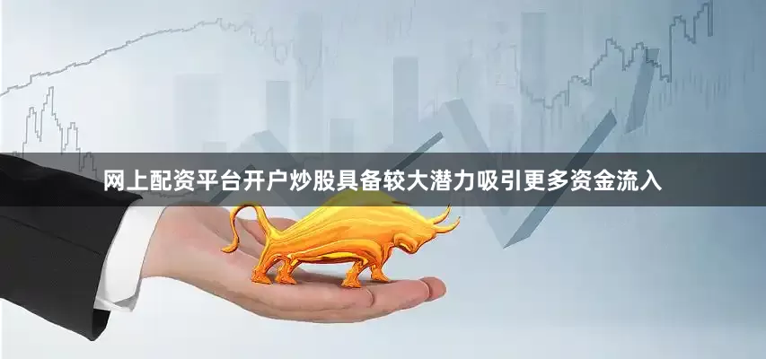 网上配资平台开户炒股具备较大潜力吸引更多资金流入