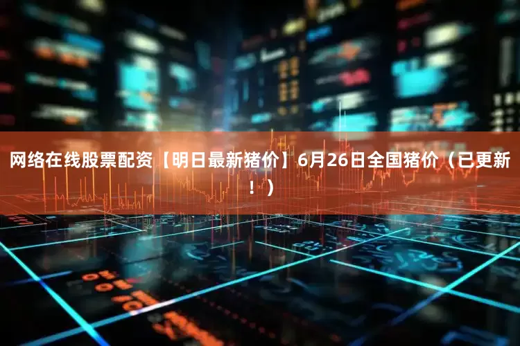 网络在线股票配资【明日最新猪价】6月26日全国猪价（已更新！）