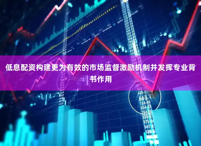 低息配资构建更为有效的市场监督激励机制并发挥专业背书作用