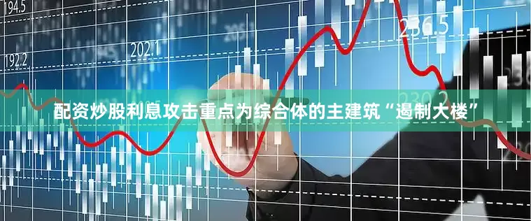 配资炒股利息攻击重点为综合体的主建筑“遏制大楼”