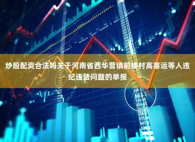 炒股配资合法吗关于河南省西华营镇前楼村高喜运等人违纪违法问题的举报