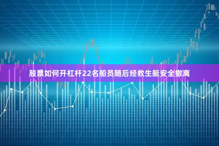 股票如何开杠杆22名船员随后经救生艇安全撤离