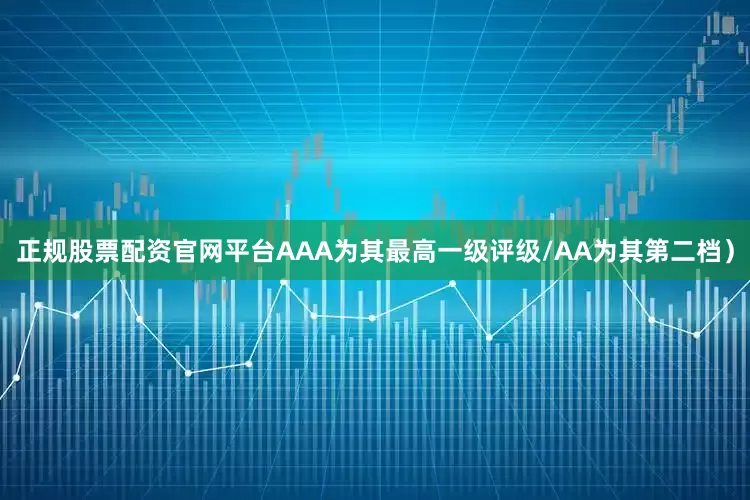 正规股票配资官网平台AAA为其最高一级评级/AA为其第二档）