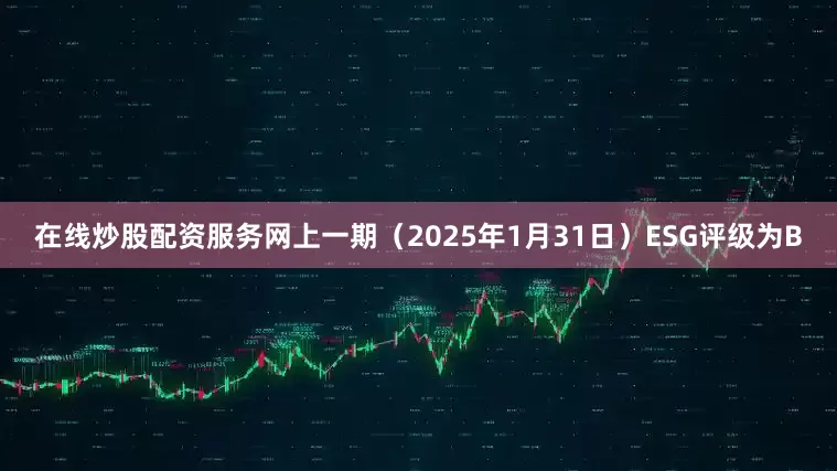 在线炒股配资服务网上一期（2025年1月31日）ESG评级为B