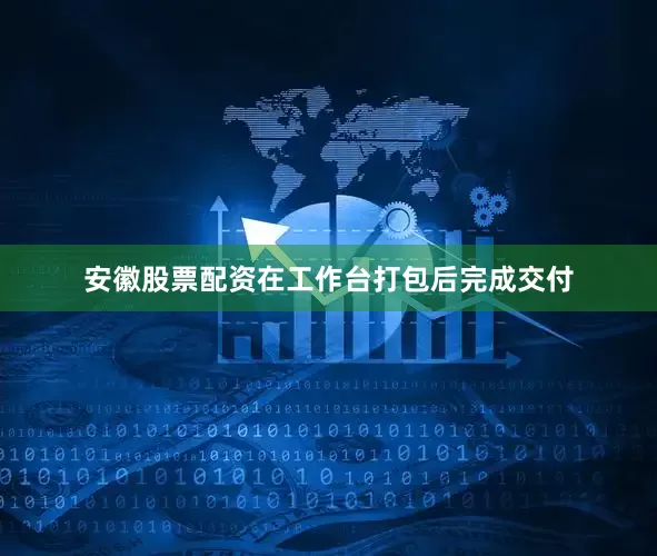 安徽股票配资在工作台打包后完成交付