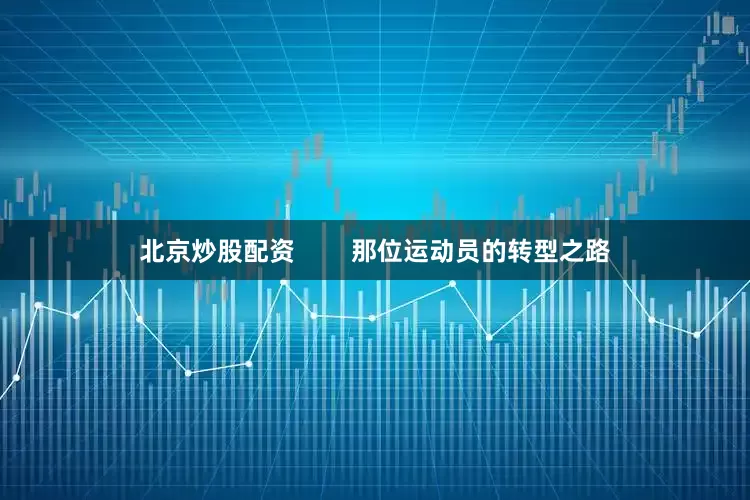 北京炒股配资        那位运动员的转型之路