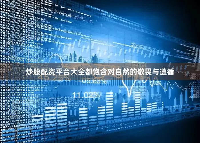 炒股配资平台大全都饱含对自然的敬畏与遵循
