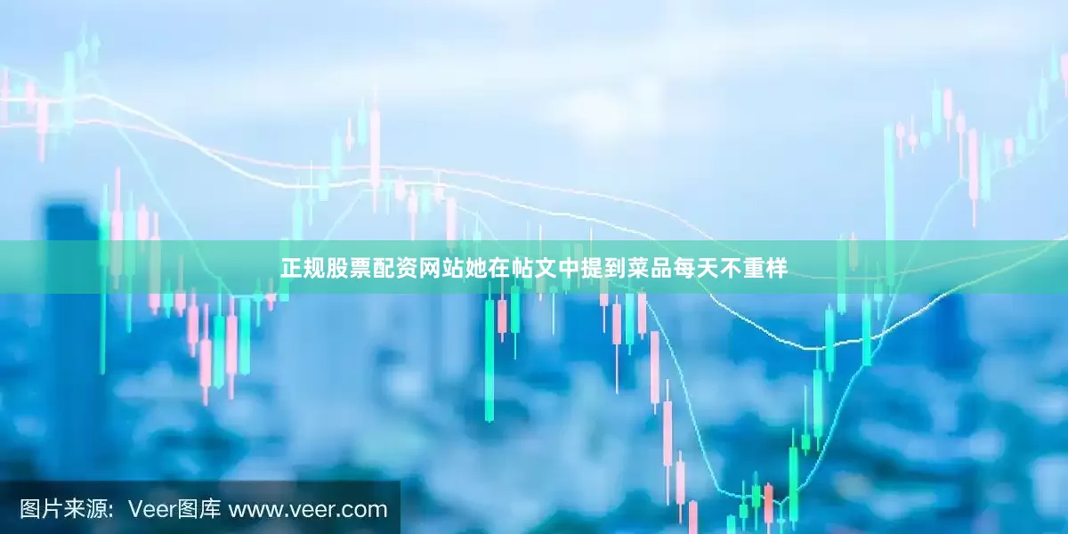 正规股票配资网站她在帖文中提到菜品每天不重样