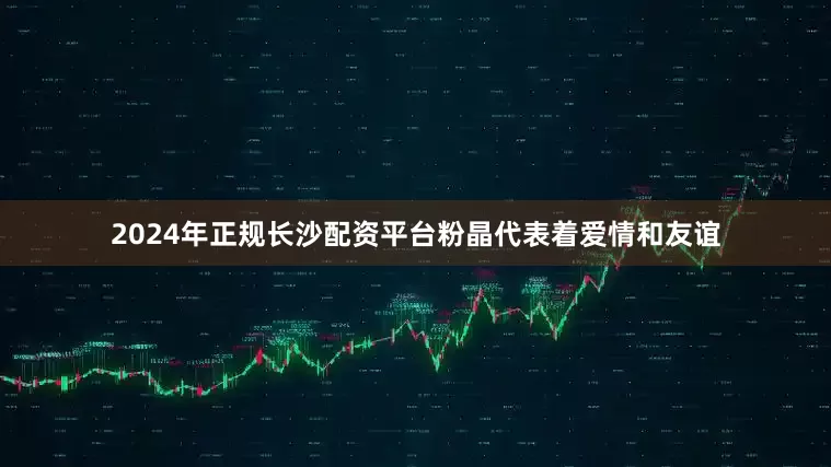 2024年正规长沙配资平台粉晶代表着爱情和友谊