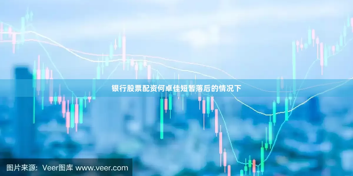 银行股票配资何卓佳短暂落后的情况下