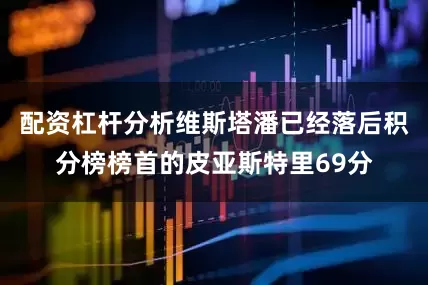 配资杠杆分析维斯塔潘已经落后积分榜榜首的皮亚斯特里69分