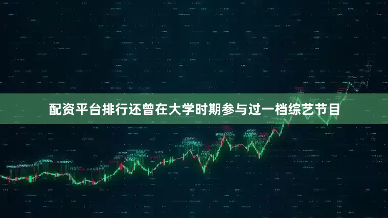 配资平台排行还曾在大学时期参与过一档综艺节目
