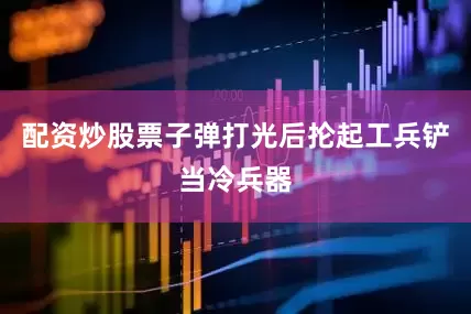 配资炒股票子弹打光后抡起工兵铲当冷兵器