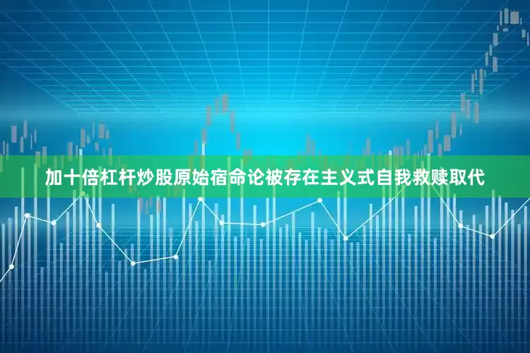 加十倍杠杆炒股原始宿命论被存在主义式自我救赎取代