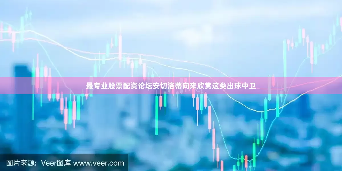 最专业股票配资论坛安切洛蒂向来欣赏这类出球中卫