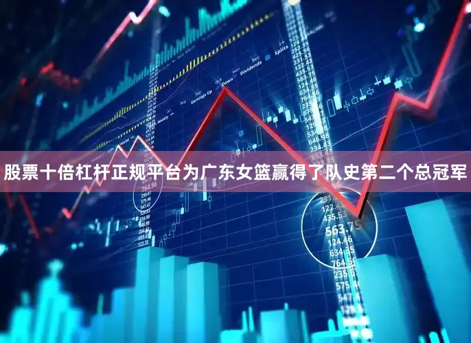 股票十倍杠杆正规平台为广东女篮赢得了队史第二个总冠军