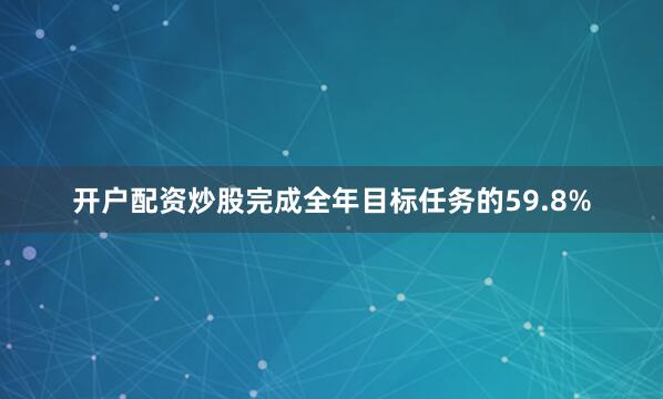 开户配资炒股完成全年目标任务的59.8%