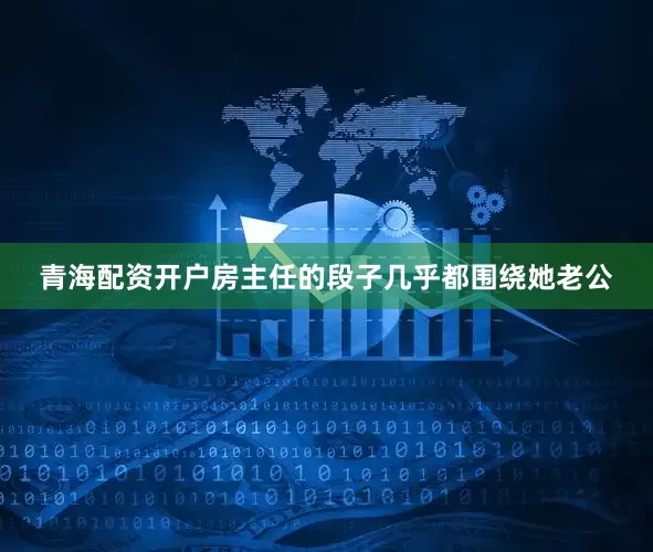 青海配资开户房主任的段子几乎都围绕她老公