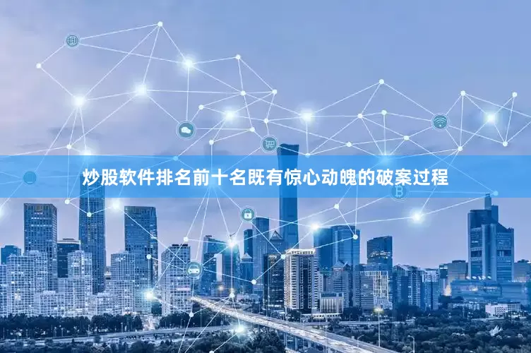 炒股软件排名前十名既有惊心动魄的破案过程