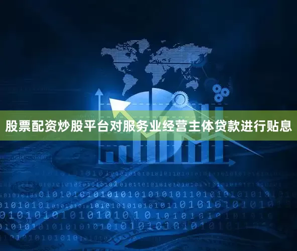 股票配资炒股平台对服务业经营主体贷款进行贴息