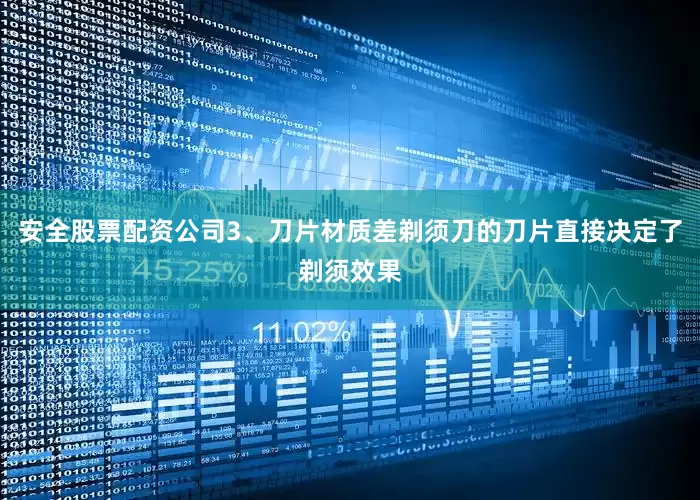 安全股票配资公司3、刀片材质差剃须刀的刀片直接决定了剃须效果