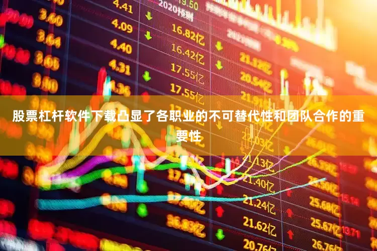 股票杠杆软件下载凸显了各职业的不可替代性和团队合作的重要性