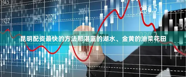 昆明配资最快的方法那湛蓝的湖水、金黄的油菜花田