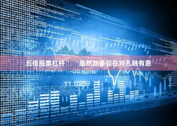 五倍股票杠杆        虽然刘备现在对孔融有恩