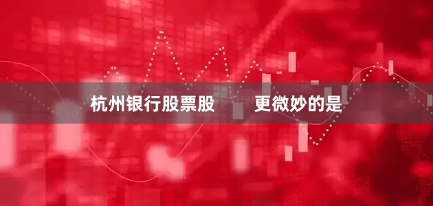 杭州银行股票股        更微妙的是