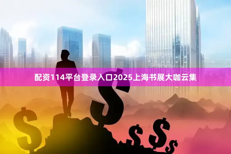 配资114平台登录入口2025上海书展大咖云集