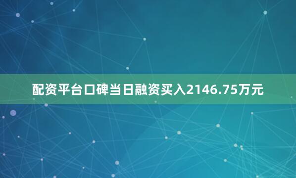 配资平台口碑当日融资买入2146.75万元