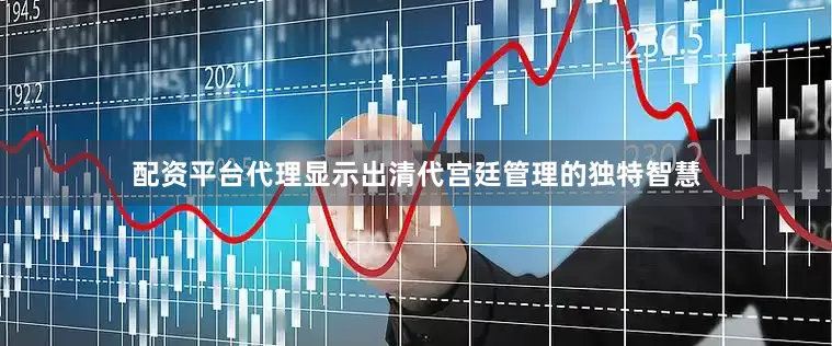 配资平台代理显示出清代宫廷管理的独特智慧