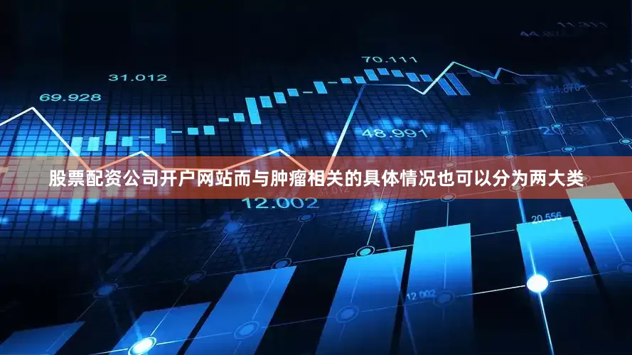 股票配资公司开户网站而与肿瘤相关的具体情况也可以分为两大类