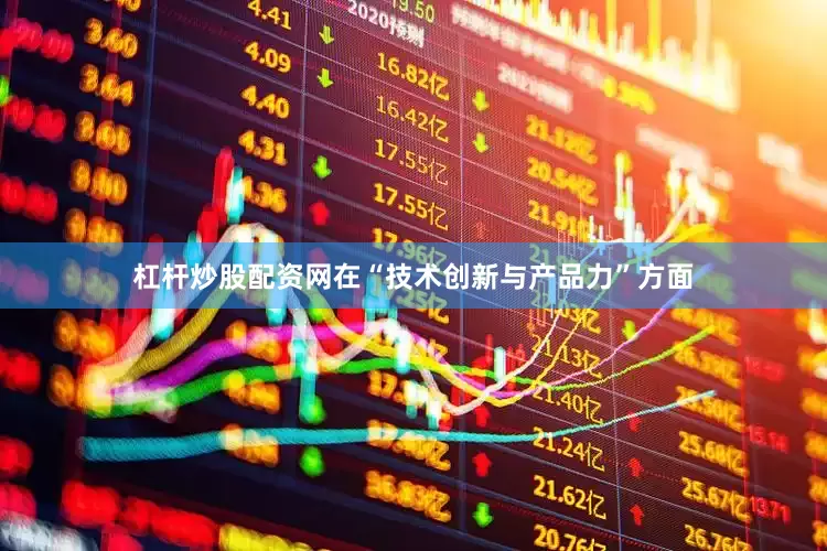 杠杆炒股配资网在“技术创新与产品力”方面