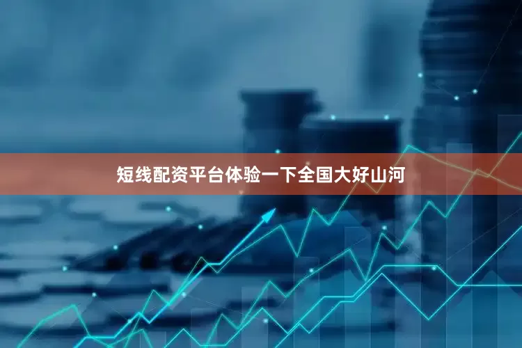 短线配资平台体验一下全国大好山河
