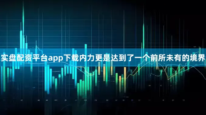 实盘配资平台app下载内力更是达到了一个前所未有的境界