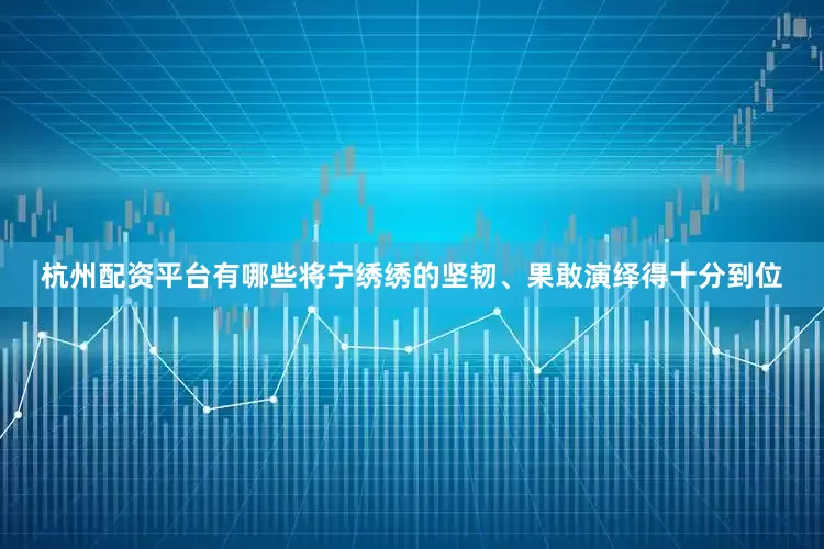 杭州配资平台有哪些将宁绣绣的坚韧、果敢演绎得十分到位