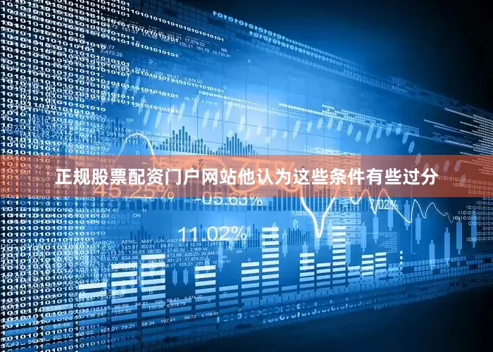 正规股票配资门户网站他认为这些条件有些过分