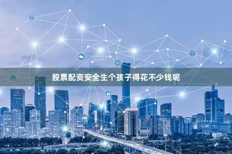 股票配资安全生个孩子得花不少钱呢